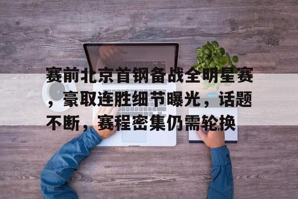 9you.com -赛前北京首钢备战全明星赛，豪取连胜细节曝光，话题不断，赛程密集仍需轮换的简单介绍