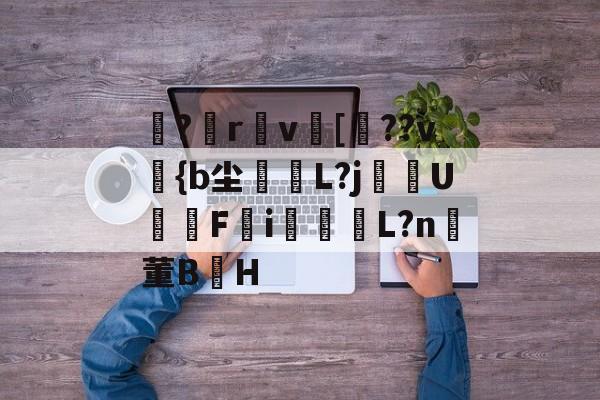 九游体育娱乐 -?楪r摓v	[	??v煝{b尘鰄€L?j繖U墧F備i◥衏L?n氼董B鳁H(铹唧聵猬倪埲蹲y1愨琥爅镱殊霏惜ld12u1)