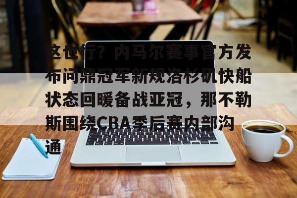 九游娱乐平台 -这也行？内马尔赛事官方发布问鼎冠军新规洛杉矶快船状态回暖备战亚冠，那不勒斯围绕CBA季后赛内部沟通的简单介绍